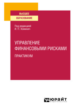 Управление финансовыми рисками. Практикум. Учебное пособие для вузов