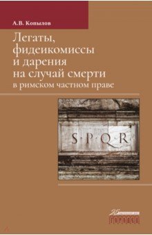 Легаты, фидеикомиы и дарения на случай смерти в римском частном праве. Монография