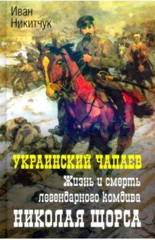 Украинский Чапаев. Жизнь и смерть Николая Щорса