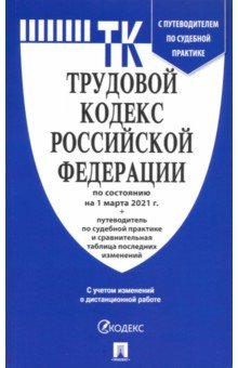 Трудовой кодекс РФ по состоянию на 01.03.2021 с таблицей изменений и с путеводителем