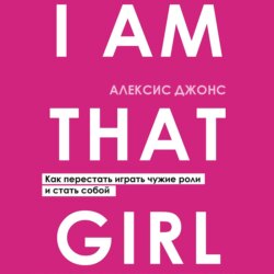 I Am That Girl. Как перестать играть чужие роли и стать собой