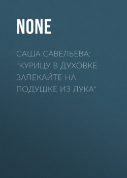 Саша Савельева: «Курицу в духовке запекайте на подушке из лука»