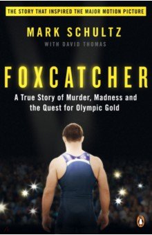 Foxcatcher. A True Story of Murder, Madness and the Quest for Olympic Gold