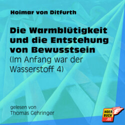 Die Warmblütigkeit und die Entstehung von Bewusstsein - Im Anfang war der Wasserstoff, Teil 4 (Ungekürzt)