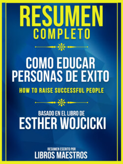 Resumen Completo: Como Educar Personas De Exito (How To Raise Successful People) - Basado En El Libro De Esther Wojcicki