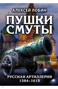 Пушки Смуты. Русская артиллерия 1584–1618 гг.