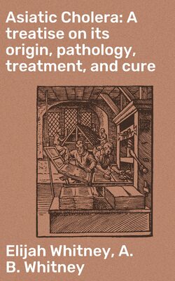 Asiatic Cholera: A treatise on its origin, pathology, treatment, and cure