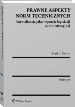 Prawne aspekty norm technicznych. Normalizacja jako wsparcie legislacji administracyjnej