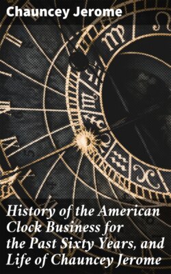 History of the American Clock Business for the Past Sixty Years, and Life of Chauncey Jerome