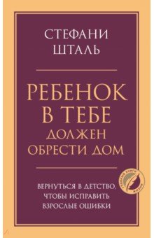 Ребенок в тебе должен обрести дом. Вернуться в детство, чтобы исправить взрослые ошибки