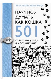 Научись думать как кошка. 501 совет по уходу и воспитанию