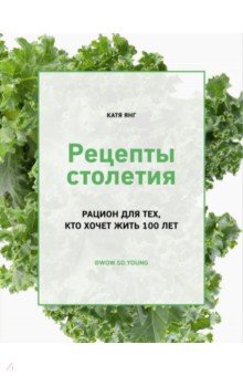 Рецепты столетия. Рацион для тех, кто хочет прожить 100 лет