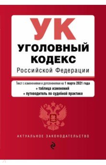 Уголовный кодекс Российской Федерации. Текст с изм. и доп. на 1 марта 2021 года (+таблица изменений)