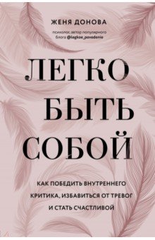 Легко быть собой. Как победить внутреннего критика, избавиться от тревог и стать счастливой