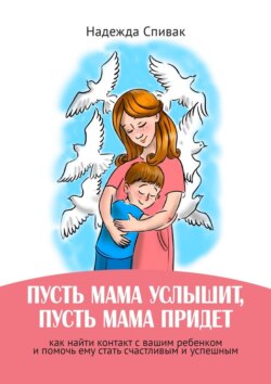 «Пусть мама услышит, пусть мама придет». Как найти контакт с вашим ребенком и помочь ему стать счастливым и успешным
