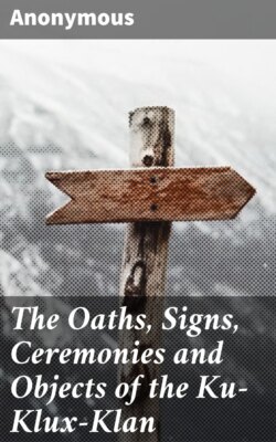 The Oaths, Signs, Ceremonies and Objects of the Ku-Klux-Klan