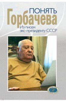 Понять Горбачева. Из писем экс-президенту СССР