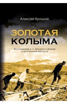 Золотая Колыма. Воспоминания А. С. Яроцкого о Колыме в литературном контексте