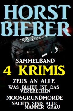 Sammelband 4 Horst Bieber Krimis: Zeus an alle / Was bleibt ist das Verbrechen / Moosgrundmorde / Nachts sind alle Männer grau