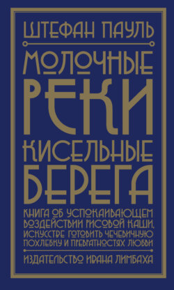 Молочные реки, кисельные берега. Книга об успокаивающем воздействии рисовой каши, искусстве готовить чечевичную похлебку и превратностях любви