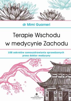 Terapie Wschodu w medycynie Zachodu. 108 sekretów samouzdrawiania sprawdzonych przez doktor medycyny