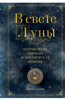 В свете Луны. Лунные фазы, легенды и мистическая энергия