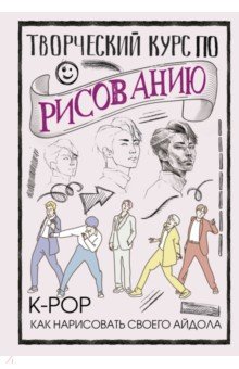 Творческий курс по рисованию. K-pop. Как нарисовать своего айдола