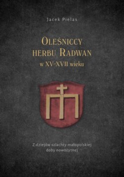 Oleśniccy herbu Radwan w XV-XVII wieku. Z dziejów szlachty małopolskiej doby nowożytnej