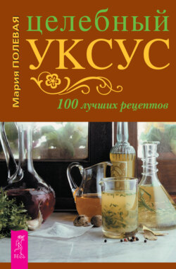 Целебный уксус. 100 лучших рецептов