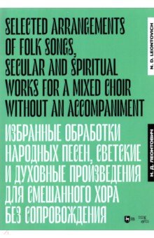 Избранные обработки народных песен, светские и духовные произведения для смешанного хора без сопров.