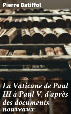 La Vaticane de Paul III à Paul V, d'après des documents nouveaux