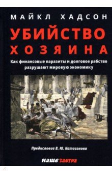 Убийство Хозяина. Как финансовые паразиты разрушают экономику