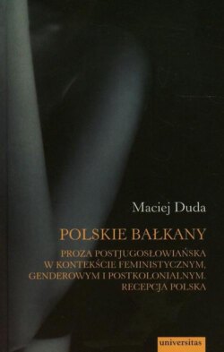 Polskie Bałkany Proza postjugosłowiańska w kontekście feministycznym genderowym i postkolonialnym