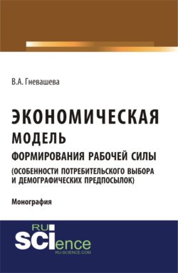 Экономическая модель формирования рабочей силы (особенности потребительского выбора и демографических предпосылок). Монография