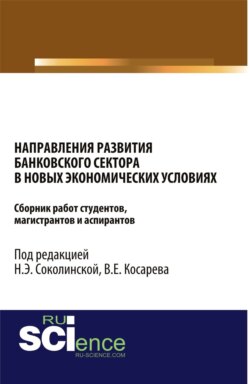 Направления развития банковского сектора в новых экономических условиях сборник работ студентов, магистрантов и аспирантов. (Бакалавриат). Сборник статей.