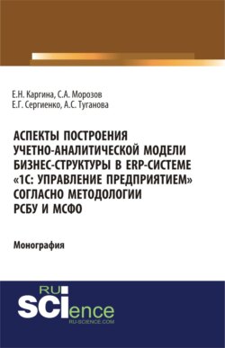 Аспекты построения учетно-аналитической модели бизнес-структуры в ERP-системе \20331С: Управление предприятием\2033 согласно методологии РСБУ и МСФО\2033. (Бакалавриат). Монография.