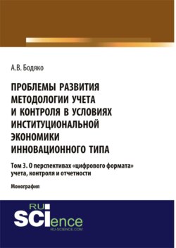 Проблемы развития методологии учета и контроля в условиях институциональной экономики инновационного типа. Том 3 О перспективах \2033цифрового формата\2033 уч. (Бакалавриат). (Магистратура). Монография