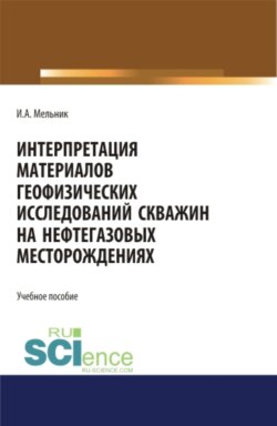 Интерпретация материалов геофизических исследований скважин на нефтегазовых месторождениях. Бакалавриат. Магистратура. Учебное пособие