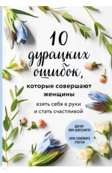 10 дурацких ошибок, которые совершают женщины. Взять себя в руки и стать счастливой