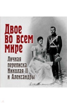 Двое во всем мире. Личная переписка Николая II и Александры