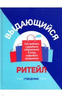 Выдающийся ритейл. Как привлечь и удержать покупателей в эпоху цифрового разрушения