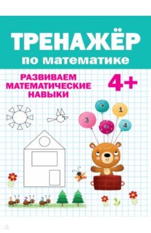 Тренажер по математике. Развиваем математические навыки. 4+