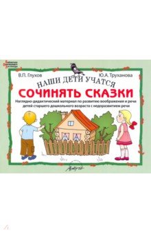 Наши дети учатся сочинять сказки. Наглядно-дидактический материал по развитию воображения и речи