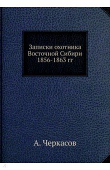 Записки охотника Восточной Сибири 1856-1863 гг.