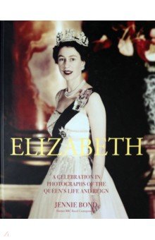 Elizabeth. A Celebration in Photographs of the Queen's Life and Reign