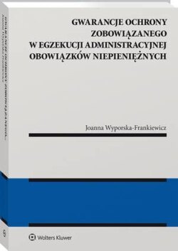 Gwarancje ochrony zobowiązanego w egzekucji administracyjnej obowiązków niepieniężnych