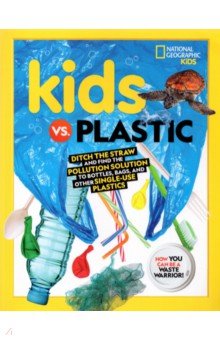 Kids vs. Plastic. Ditch the Straw and Find the Pollution Solution to Bottles, Bags, and Other Singl