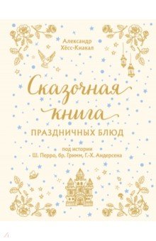 Сказочная книга праздничных блюд. Под истории Ш.Перро, бр.Гримм, Г.Х.Андерсена