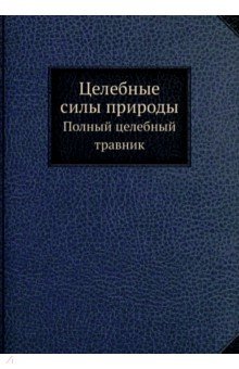 Целебные силы природы. Полный целебный травник
