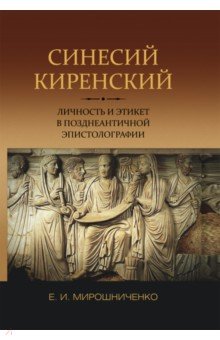 Синесий Киренский. Личность и этикет в позднеантичной эпистолографии